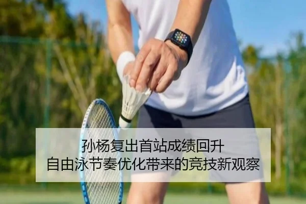 孙杨复出首站成绩回升 自由泳节奏优化带来的竞技新观察