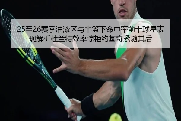25至26赛季油漆区与非篮下命中率前十球星表现解析杜兰特效率惊艳约基奇紧随其后