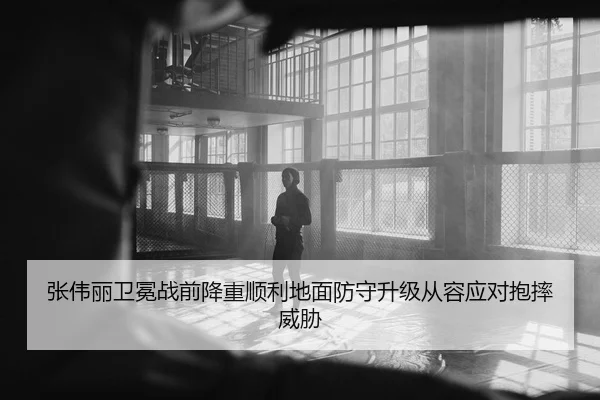 张伟丽卫冕战前降重顺利地面防守升级从容应对抱摔威胁